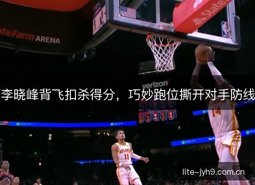 李晓峰背飞扣杀得分，巧妙跑位撕开对手防线
